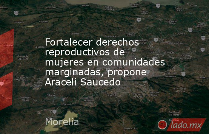 Fortalecer derechos reproductivos de mujeres en comunidades marginadas, propone Araceli Saucedo. Noticias en tiempo real
