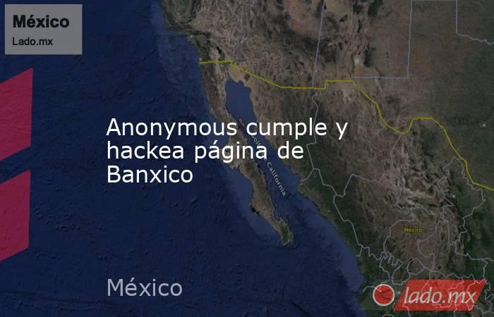 Anonymous cumple y hackea página de Banxico. Noticias en tiempo real