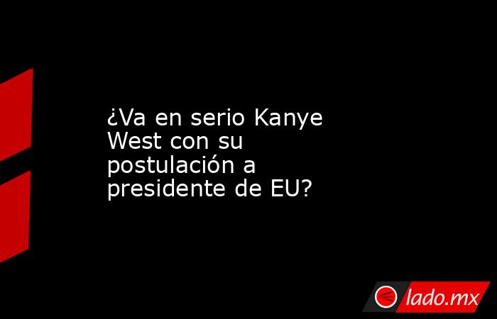 ¿Va en serio Kanye West con su postulación a presidente de EU?. Noticias en tiempo real
