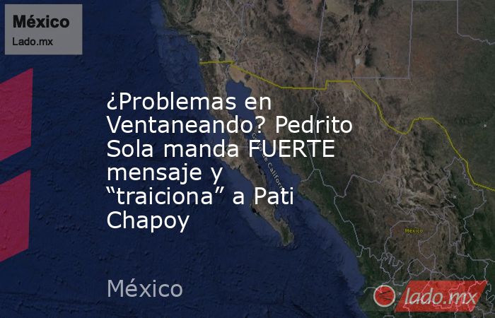 ¿Problemas en Ventaneando? Pedrito Sola manda FUERTE mensaje y “traiciona” a Pati Chapoy. Noticias en tiempo real