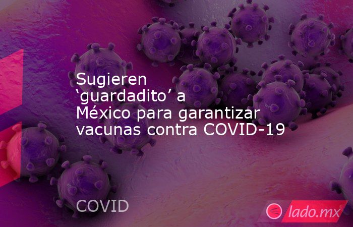 Sugieren ‘guardadito’ a México para garantizar vacunas contra COVID-19. Noticias en tiempo real
