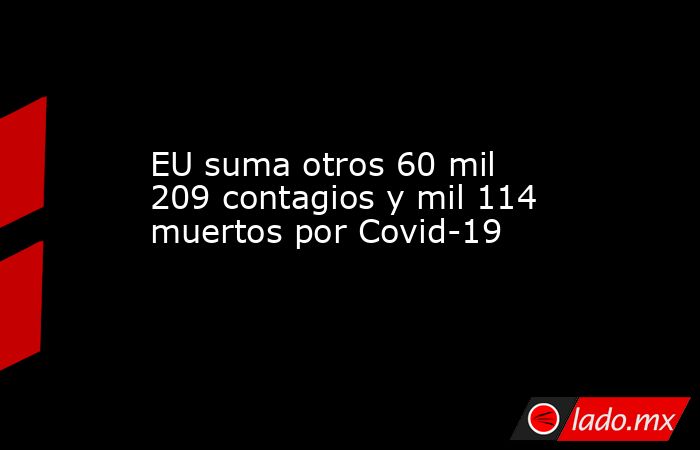 EU suma otros 60 mil 209 contagios y mil 114 muertos por Covid-19. Noticias en tiempo real