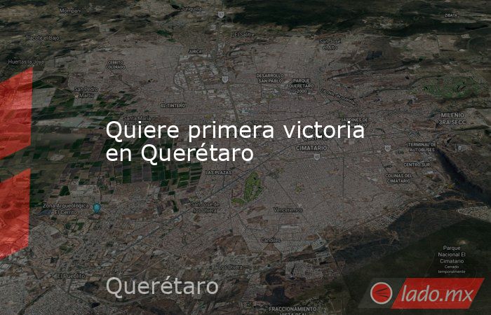 Quiere primera victoria en Querétaro. Noticias en tiempo real