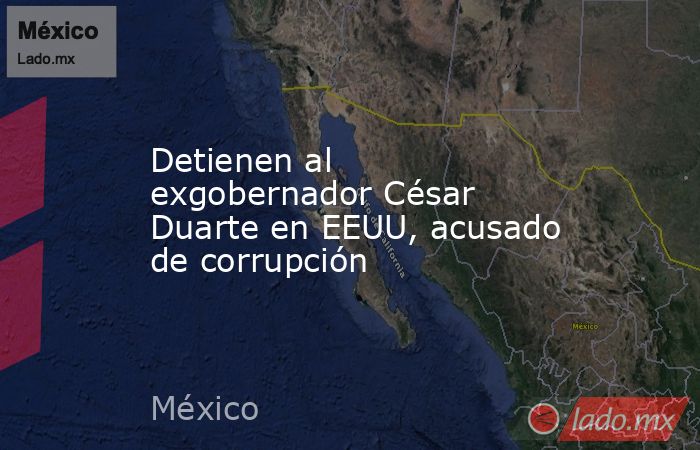 Detienen al exgobernador César Duarte en EEUU, acusado de corrupción. Noticias en tiempo real