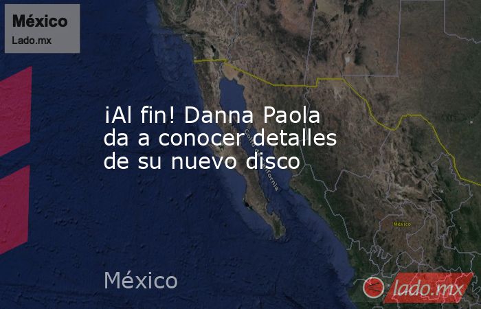 ¡Al fin! Danna Paola da a conocer detalles de su nuevo disco. Noticias en tiempo real