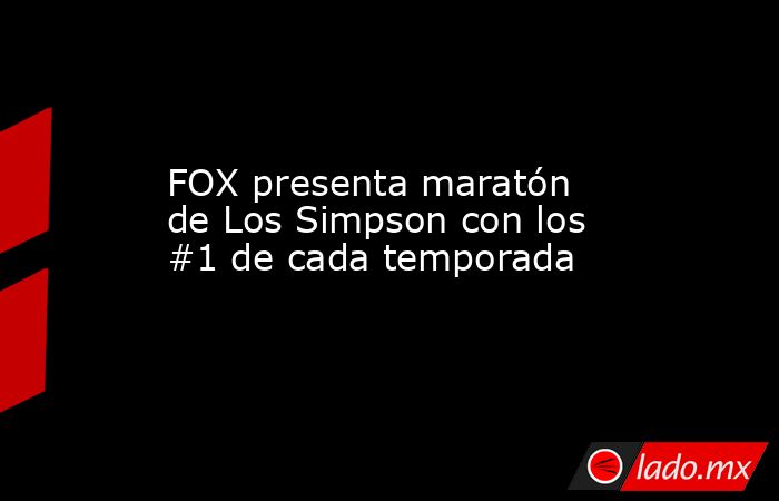 FOX presenta maratón de Los Simpson con los #1 de cada temporada. Noticias en tiempo real