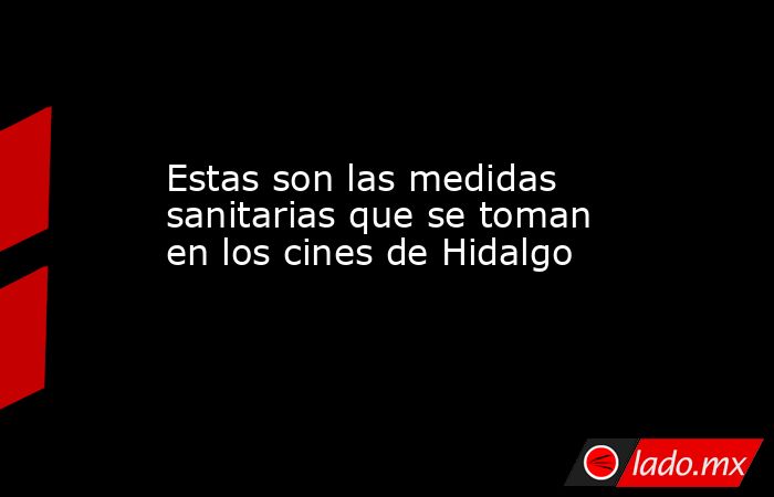 Estas son las medidas sanitarias que se toman en los cines de Hidalgo. Noticias en tiempo real