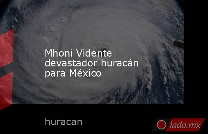 Mhoni Vidente devastador huracán para México. Noticias en tiempo real