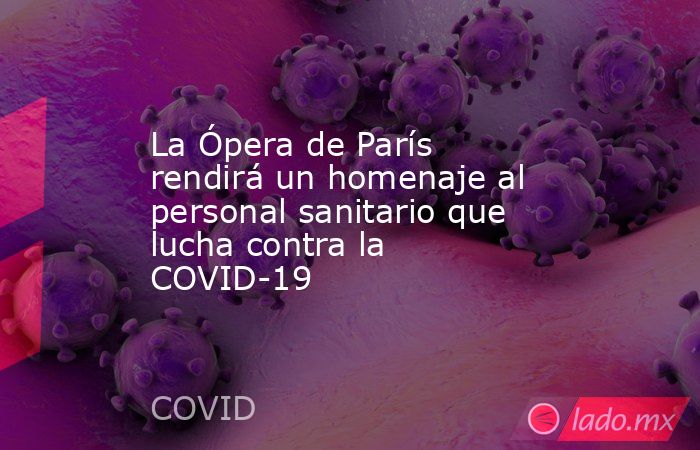 La Ópera de París rendirá un homenaje al personal sanitario que lucha contra la COVID-19. Noticias en tiempo real