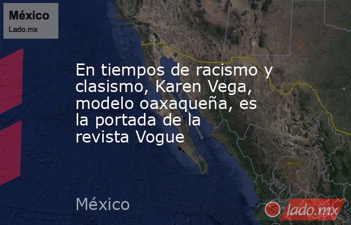 En tiempos de racismo y clasismo, Karen Vega, modelo oaxaqueña, es la portada de la revista Vogue. Noticias en tiempo real