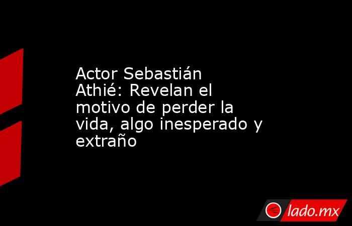 Actor Sebastián Athié: Revelan el motivo de perder la vida, algo inesperado y extraño . Noticias en tiempo real