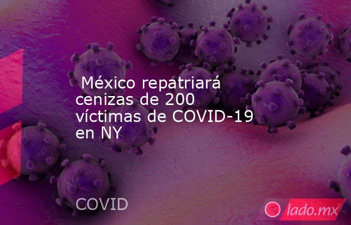  México repatriará cenizas de 200 víctimas de COVID-19 en NY. Noticias en tiempo real