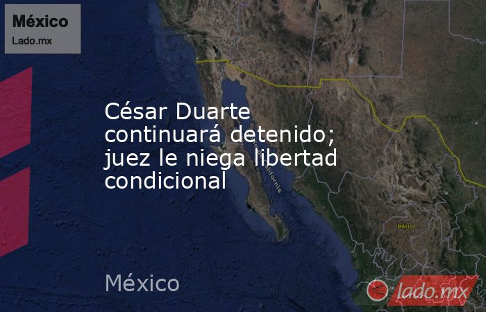 César Duarte continuará detenido; juez le niega libertad condicional. Noticias en tiempo real