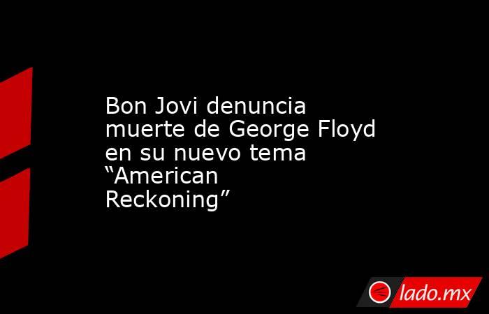 Bon Jovi denuncia muerte de George Floyd en su nuevo tema “American Reckoning”. Noticias en tiempo real
