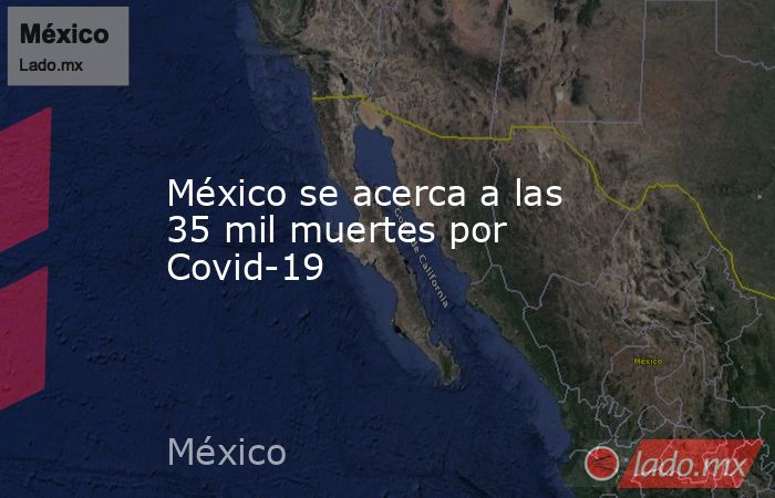 México se acerca a las 35 mil muertes por Covid-19. Noticias en tiempo real