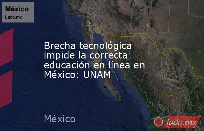 Brecha tecnológica impide la correcta educación en línea en México: UNAM. Noticias en tiempo real