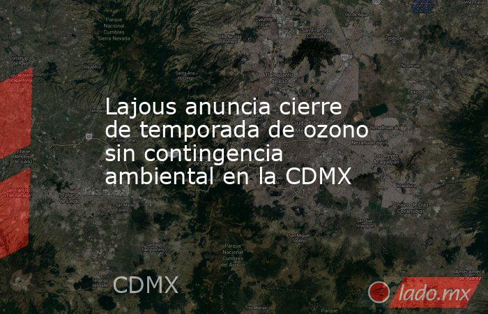 Lajous anuncia cierre de temporada de ozono sin contingencia ambiental en la CDMX. Noticias en tiempo real