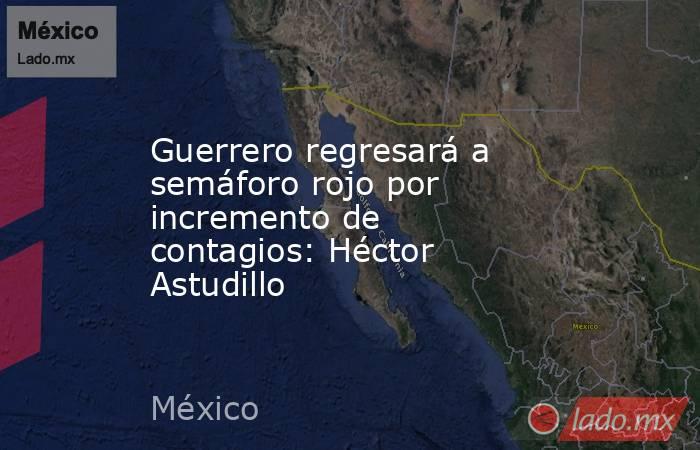 Guerrero regresará a semáforo rojo por incremento de contagios: Héctor Astudillo. Noticias en tiempo real
