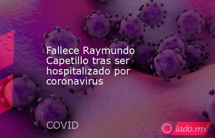 Fallece Raymundo Capetillo tras ser hospitalizado por coronavirus. Noticias en tiempo real