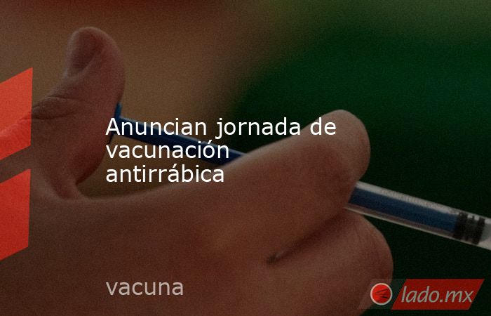 Anuncian jornada de vacunación antirrábica. Noticias en tiempo real