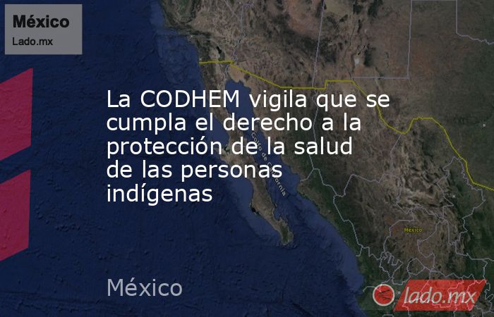 La CODHEM vigila que se cumpla el derecho a la protección de la salud de las personas indígenas. Noticias en tiempo real