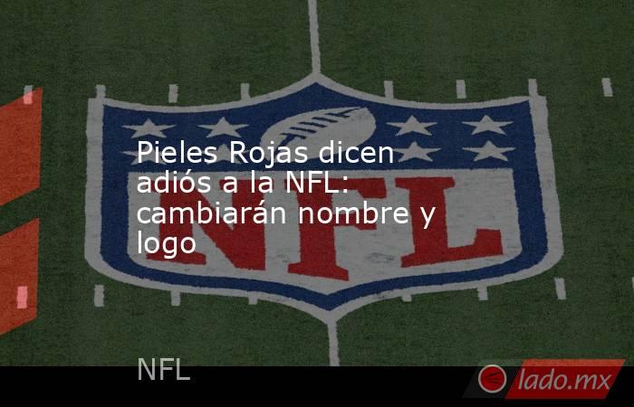 Pieles Rojas dicen adiós a la NFL: cambiarán nombre y logo. Noticias en tiempo real
