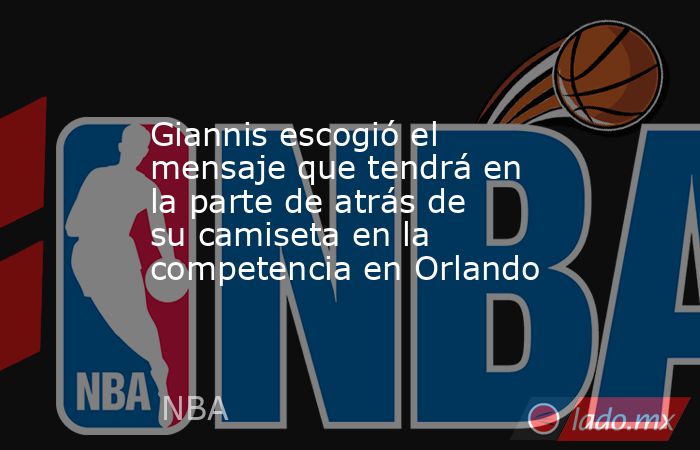 Giannis escogió el mensaje que tendrá en la parte de atrás de su camiseta en la competencia en Orlando. Noticias en tiempo real