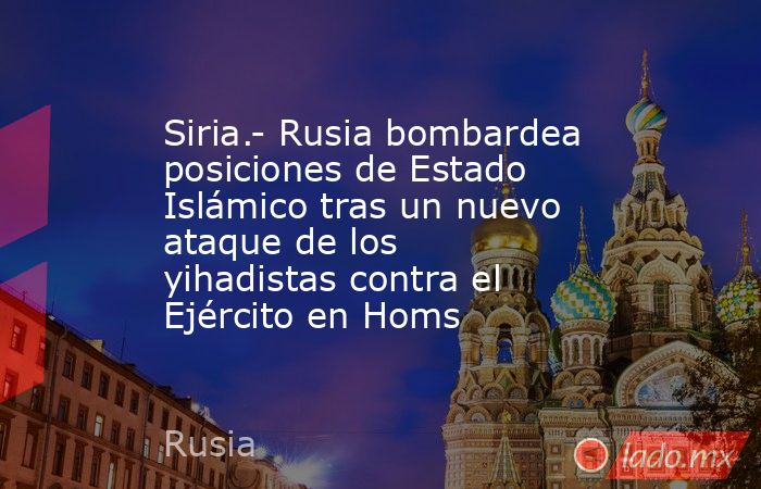 Siria.- Rusia bombardea posiciones de Estado Islámico tras un nuevo ataque de los yihadistas contra el Ejército en Homs. Noticias en tiempo real