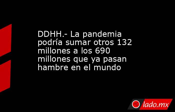 DDHH.- La pandemia podría sumar otros 132 millones a los 690 millones que ya pasan hambre en el mundo. Noticias en tiempo real