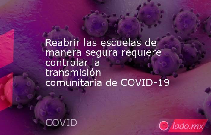 Reabrir las escuelas de manera segura requiere controlar la transmisión comunitaria de COVID-19. Noticias en tiempo real