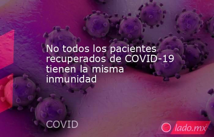No todos los pacientes recuperados de COVID-19 tienen la misma inmunidad. Noticias en tiempo real