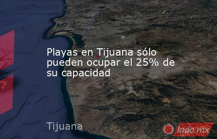 Playas en Tijuana sólo pueden ocupar el 25% de su capacidad. Noticias en tiempo real