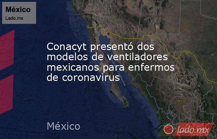 Conacyt presentó dos modelos de ventiladores mexicanos para enfermos de coronavirus. Noticias en tiempo real