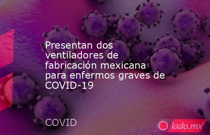 Presentan dos ventiladores de fabricación mexicana para enfermos graves de COVID-19. Noticias en tiempo real