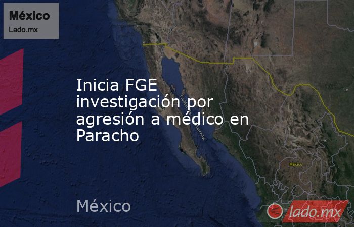 Inicia FGE investigación por agresión a médico en Paracho. Noticias en tiempo real