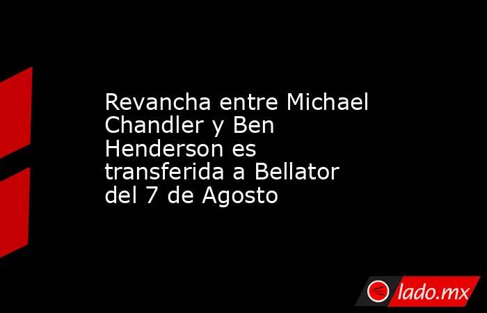 Revancha entre Michael Chandler y Ben Henderson es transferida a Bellator del 7 de Agosto. Noticias en tiempo real