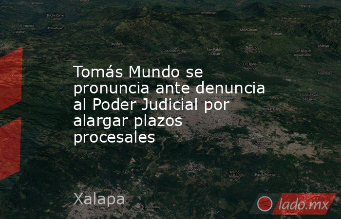 Tomás Mundo se pronuncia ante denuncia al Poder Judicial por alargar plazos procesales. Noticias en tiempo real