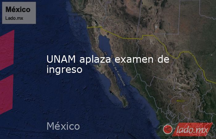 UNAM aplaza examen de ingreso. Noticias en tiempo real