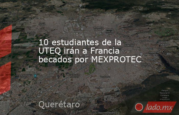 10 estudiantes de la UTEQ irán a Francia becados por MEXPROTEC. Noticias en tiempo real