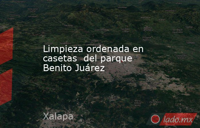 Limpieza ordenada en casetas  del parque Benito Juárez. Noticias en tiempo real