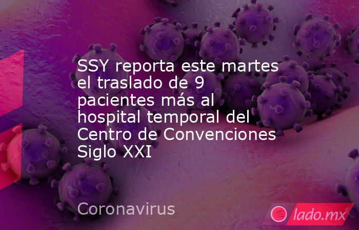 SSY reporta este martes el traslado de 9 pacientes más al hospital temporal del Centro de Convenciones Siglo XXI. Noticias en tiempo real