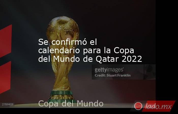 Se confirmó el calendario para la Copa del Mundo de Qatar 2022. Noticias en tiempo real
