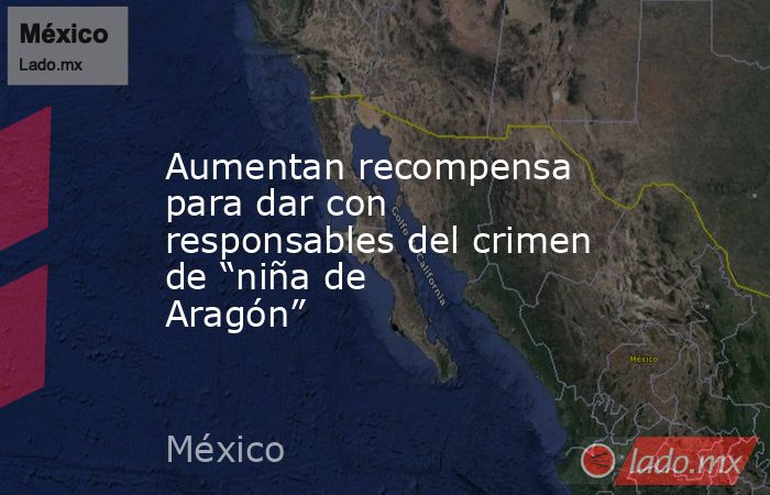 Aumentan recompensa para dar con responsables del crimen de “niña de Aragón”. Noticias en tiempo real