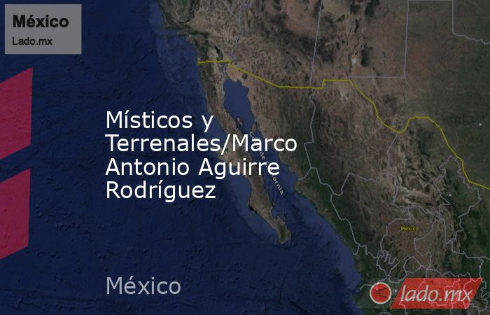 Místicos y Terrenales/Marco Antonio Aguirre Rodríguez. Noticias en tiempo real