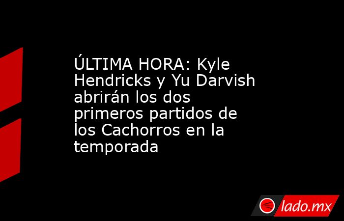 ÚLTIMA HORA: Kyle Hendricks y Yu Darvish abrirán los dos primeros partidos de los Cachorros en la temporada . Noticias en tiempo real