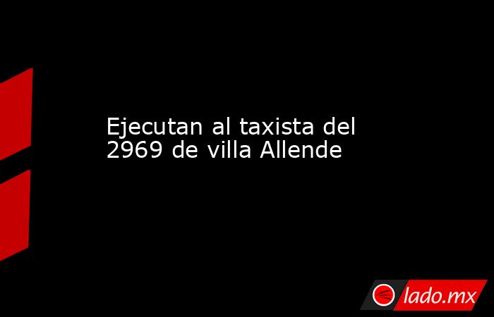 Ejecutan al taxista del 2969 de villa Allende. Noticias en tiempo real