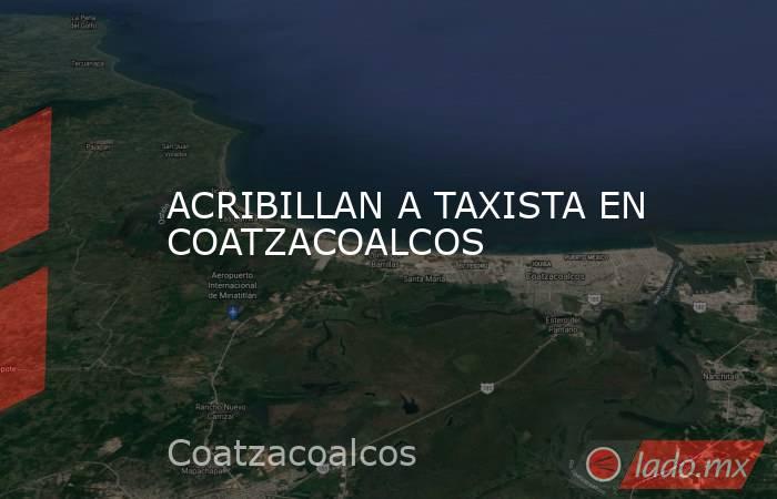 ACRIBILLAN A TAXISTA EN COATZACOALCOS. Noticias en tiempo real