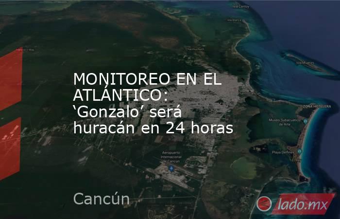 MONITOREO EN EL ATLÁNTICO: ‘Gonzalo’ será huracán en 24 horas. Noticias en tiempo real