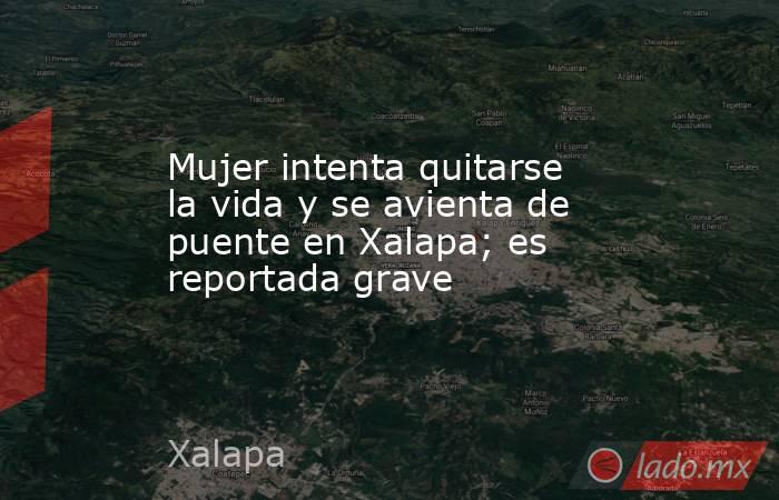 Mujer intenta quitarse la vida y se avienta de puente en Xalapa; es reportada grave. Noticias en tiempo real