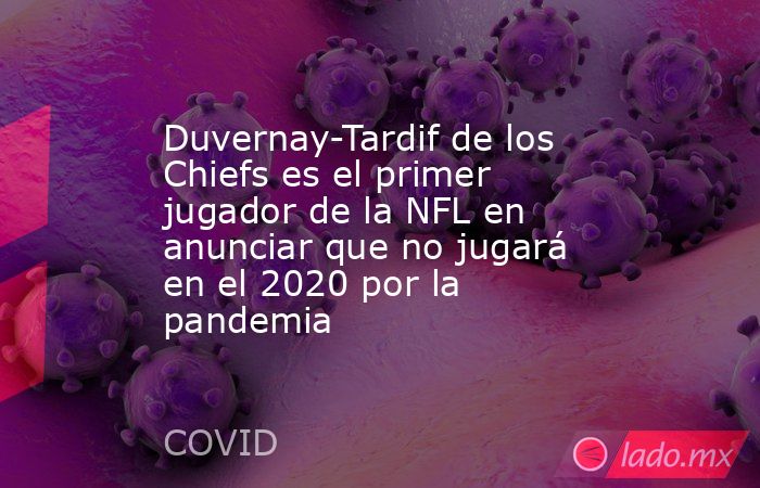 Duvernay-Tardif de los Chiefs es el primer jugador de la NFL en anunciar que no jugará en el 2020 por la pandemia. Noticias en tiempo real